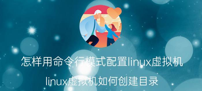 怎样用命令行模式配置linux虚拟机 linux虚拟机如何创建目录？